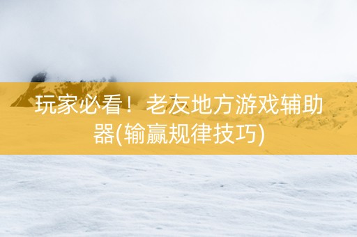 玩家必看！老友地方游戏辅助器(输赢规律技巧)