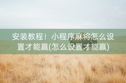 安装教程！小程序麻将怎么设置才能赢(怎么设置才能赢)