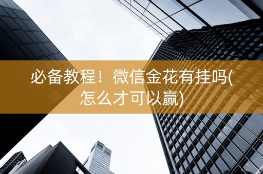 必备教程！微信金花有挂吗(怎么才可以赢)