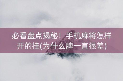 必看盘点揭秘！手机麻将怎样开的挂(为什么牌一直很差)