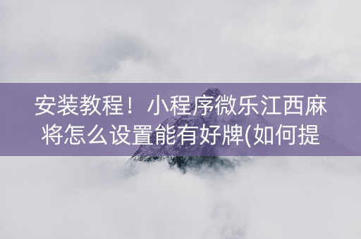 安装教程！小程序微乐江西麻将怎么设置能有好牌(如何提高胡牌率)