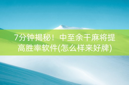 7分钟揭秘！中至余干麻将提高胜率软件(怎么样来好牌)