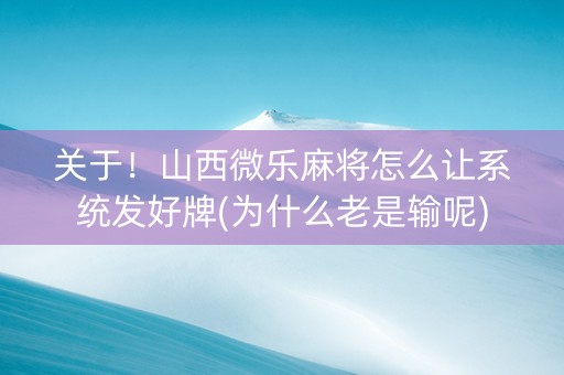 关于！山西微乐麻将怎么让系统发好牌(为什么老是输呢)