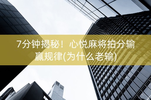 7分钟揭秘！心悦麻将拍分输赢规律(为什么老输)