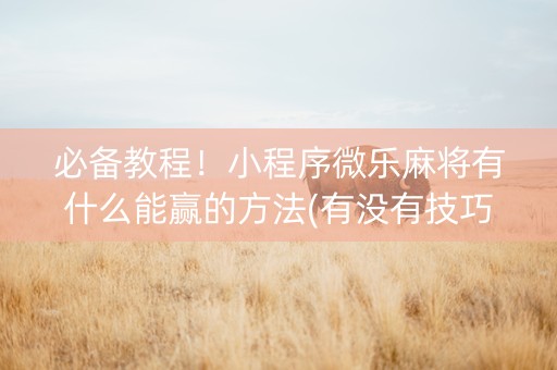 必备教程！小程序微乐麻将有什么能赢的方法(有没有技巧)