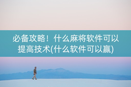 必备攻略！什么麻将软件可以提高技术(什么软件可以赢)