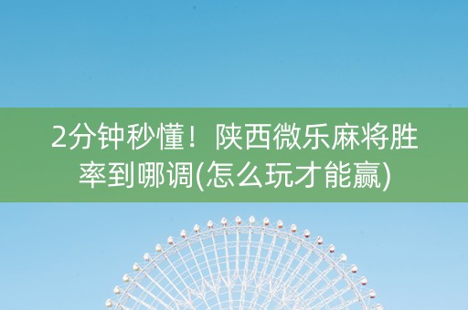 2分钟秒懂！陕西微乐麻将胜率到哪调(怎么玩才能赢)
