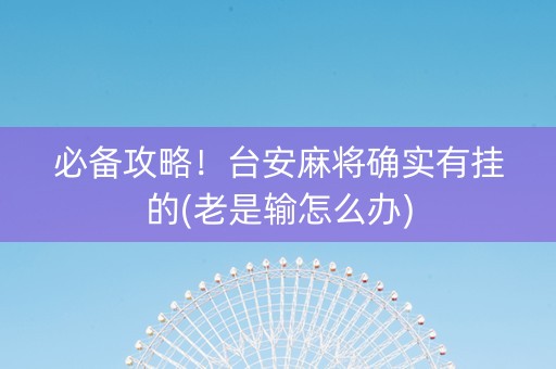 必备攻略！台安麻将确实有挂的(老是输怎么办)