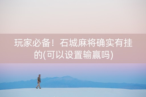 玩家必备！石城麻将确实有挂的(可以设置输赢吗)