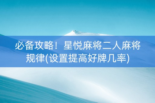 必备攻略！星悦麻将二人麻将规律(设置提高好牌几率)