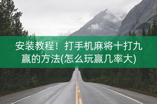 安装教程！打手机麻将十打九赢的方法(怎么玩赢几率大)
