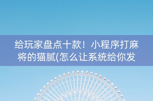 给玩家盘点十款！小程序打麻将的猫腻(怎么让系统给你发好牌)