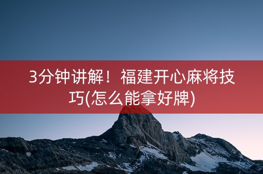 3分钟讲解！福建开心麻将技巧(怎么能拿好牌)