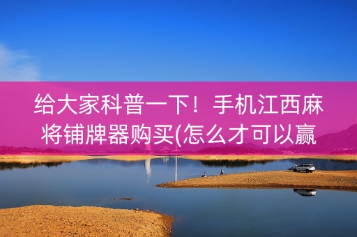 给大家科普一下！手机江西麻将铺牌器购买(怎么才可以赢)