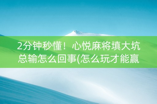2分钟秒懂！心悦麻将填大坑总输怎么回事(怎么玩才能赢)