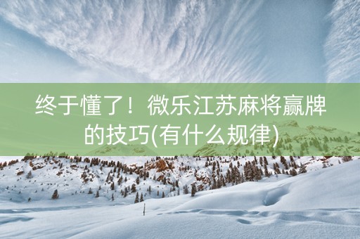 终于懂了！微乐江苏麻将赢牌的技巧(有什么规律)