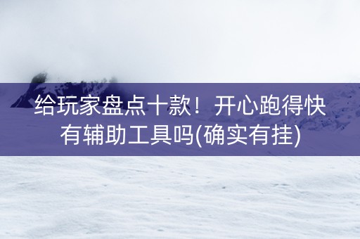 给玩家盘点十款！开心跑得快有辅助工具吗(确实有挂)