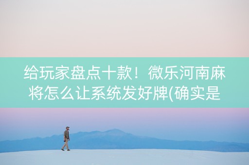 给玩家盘点十款！微乐河南麻将怎么让系统发好牌(确实是有挂)