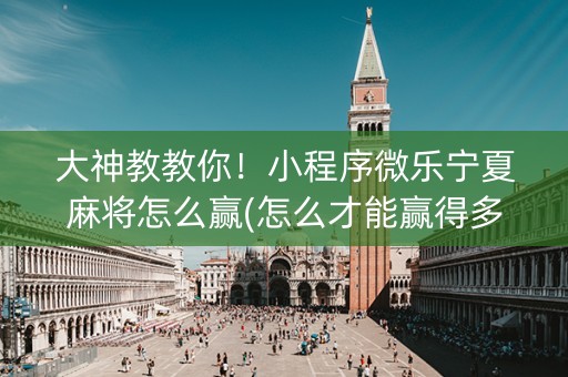 大神教教你！小程序微乐宁夏麻将怎么赢(怎么才能赢得多)