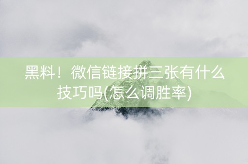 黑料！微信链接拼三张有什么技巧吗(怎么调胜率)