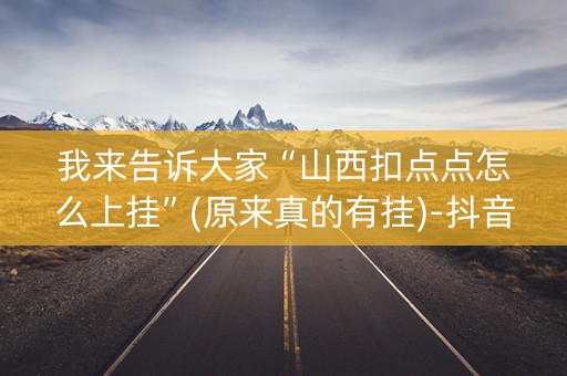 我来告诉大家“山西扣点点怎么上挂”(原来真的有挂)-抖音