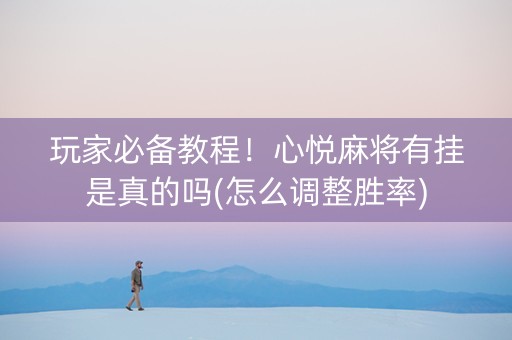玩家必备教程！心悦麻将有挂是真的吗(怎么调整胜率)