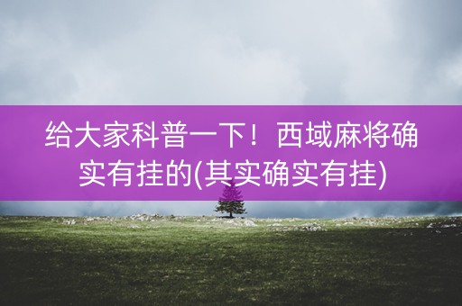 给大家科普一下！西域麻将确实有挂的(其实确实有挂)