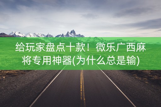 给玩家盘点十款！微乐广西麻将专用神器(为什么总是输)