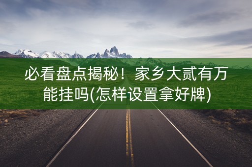 必看盘点揭秘！家乡大贰有万能挂吗(怎样设置拿好牌)
