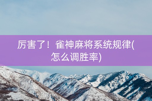 厉害了！雀神麻将系统规律(怎么调胜率)