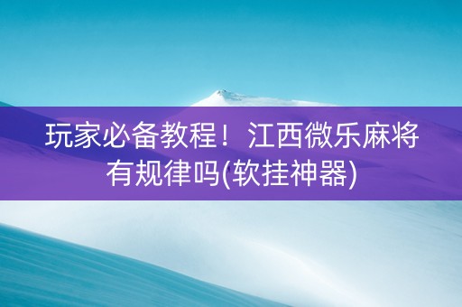 玩家必备教程！江西微乐麻将有规律吗(软挂神器)