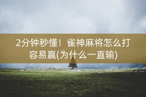 2分钟秒懂！雀神麻将怎么打容易赢(为什么一直输)