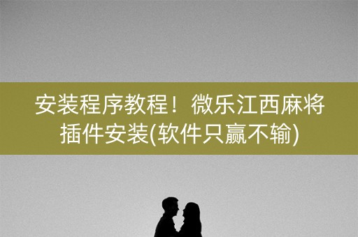安装程序教程！微乐江西麻将插件安装(软件只赢不输)
