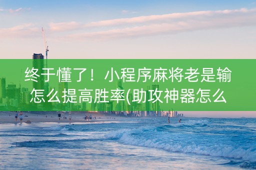 终于懂了！小程序麻将老是输怎么提高胜率(助攻神器怎么才会赢)