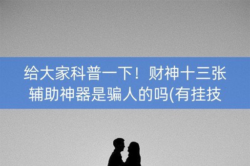 给大家科普一下！财神十三张辅助神器是骗人的吗(有挂技巧辅助器)