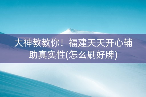 大神教教你！福建天天开心辅助真实性(怎么刷好牌)