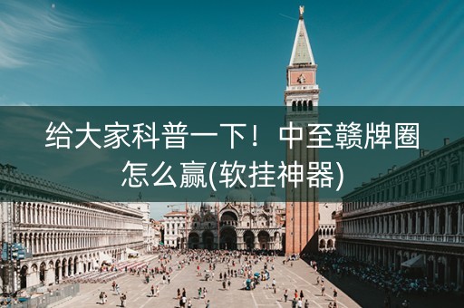 给大家科普一下！中至赣牌圈怎么赢(软挂神器)