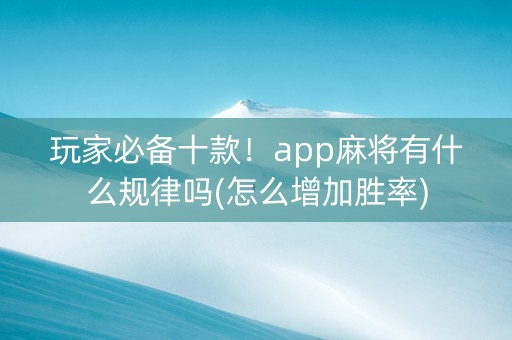 玩家必备十款！app麻将有什么规律吗(怎么增加胜率)