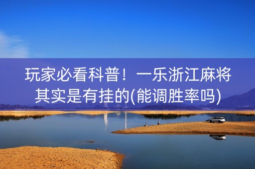 玩家必看科普！一乐浙江麻将其实是有挂的(能调胜率吗)