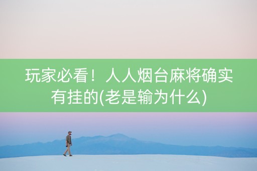 玩家必看！人人烟台麻将确实有挂的(老是输为什么)