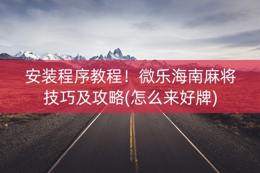 安装程序教程！微乐海南麻将技巧及攻略(怎么来好牌)