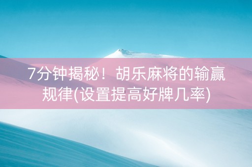 7分钟揭秘！胡乐麻将的输赢规律(设置提高好牌几率)
