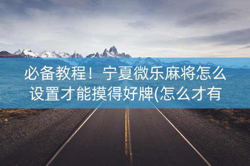 必备教程！宁夏微乐麻将怎么设置才能摸得好牌(怎么才有好牌)