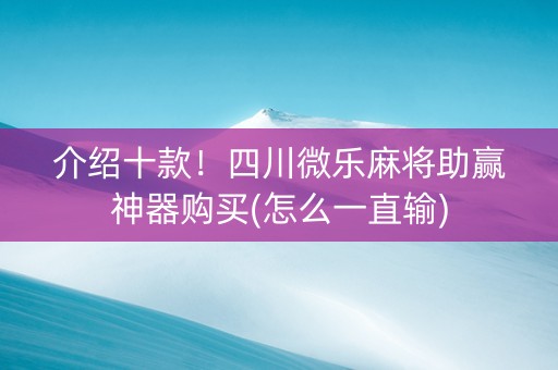 介绍十款！四川微乐麻将助赢神器购买(怎么一直输)