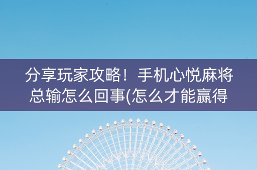 分享玩家攻略！手机心悦麻将总输怎么回事(怎么才能赢得多)