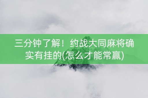 三分钟了解！约战大同麻将确实有挂的(怎么才能常赢)