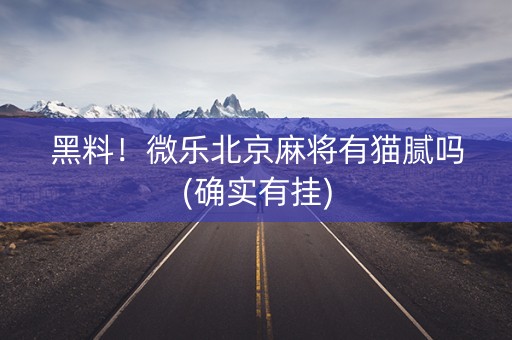 黑料！微乐北京麻将有猫腻吗(确实有挂)