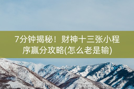 7分钟揭秘！财神十三张小程序赢分攻略(怎么老是输)
