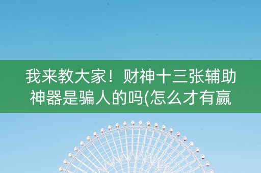 我来教大家！财神十三张辅助神器是骗人的吗(怎么才有赢的几率)