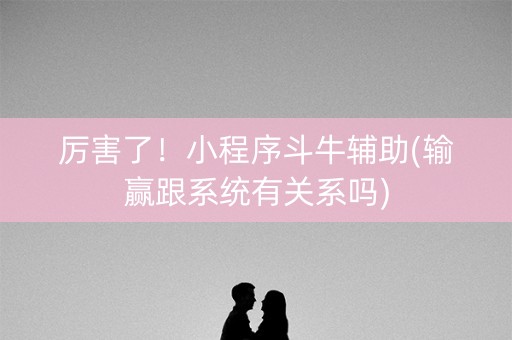 厉害了！小程序斗牛辅助(输赢跟系统有关系吗)